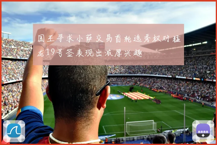 国王寻求小萨交易首轮选秀权对猛龙19号签表现出浓厚兴趣