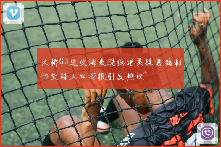 大桥G3进攻端表现低迷美媒恶搞制作失踪人口海报引发热议