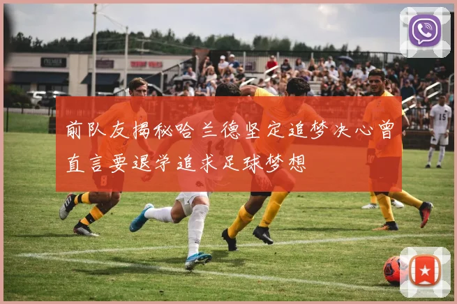 前队友揭秘哈兰德坚定追梦决心曾直言要退学追求足球梦想