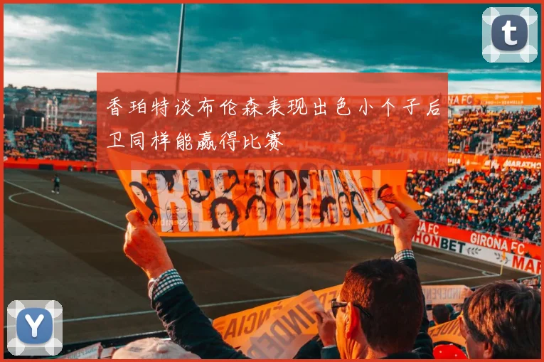 香珀特谈布伦森表现出色小个子后卫同样能赢得比赛