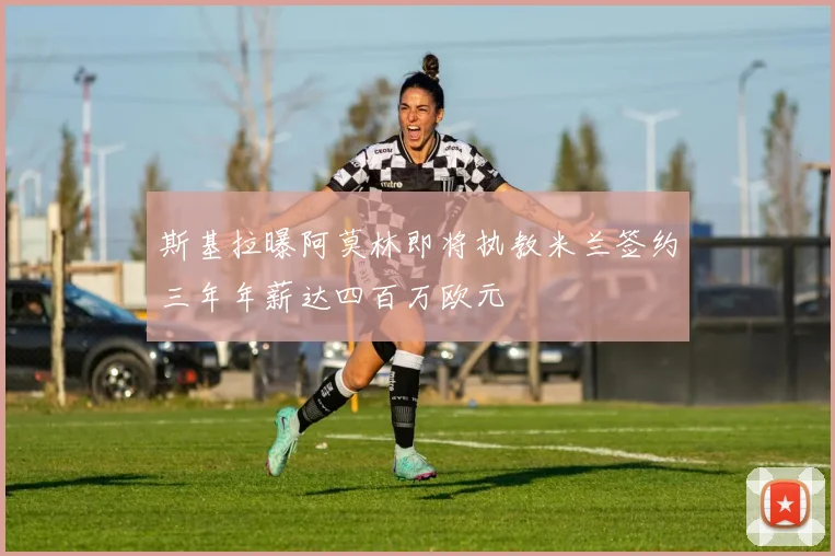 斯基拉曝阿莫林即将执教米兰签约三年年薪达四百万欧元