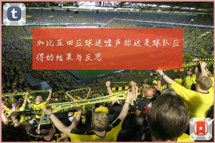 加比亚回应球迷嘘声称这是球队应得的结果与反思