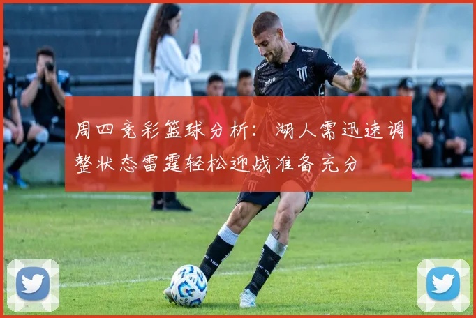 周四竞彩篮球分析：湖人需迅速调整状态雷霆轻松迎战准备充分