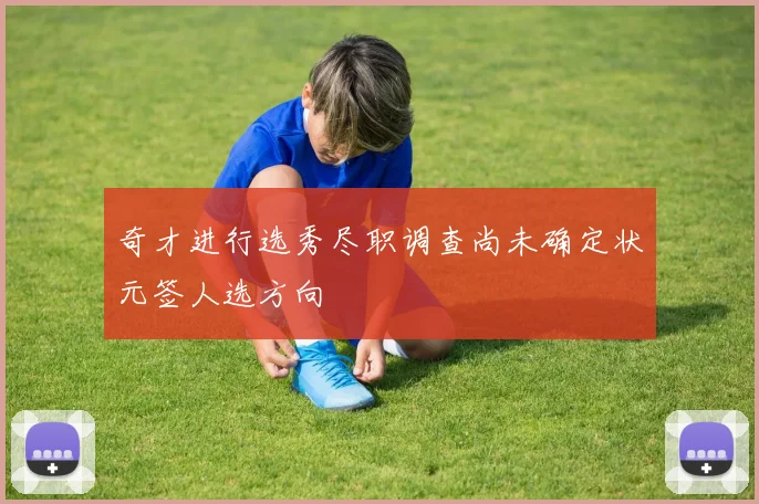 奇才进行选秀尽职调查尚未确定状元签人选方向