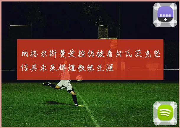 纳格尔斯曼受挫仍被看好瓦茨克坚信其未来辉煌教练生涯