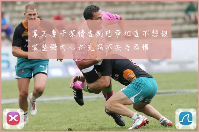 莱万妻子深情告别巴萨坦言不想假装坚强内心却充满不安与恐惧