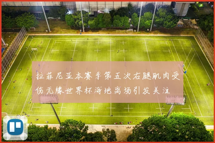 拉菲尼亚本赛季第五次右腿肌肉受伤无缘世界杯海地离场引发关注