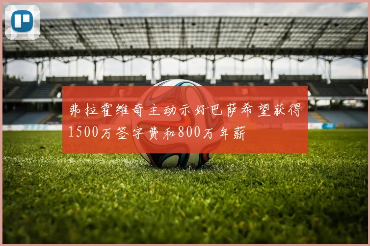 弗拉霍维奇主动示好巴萨希望获得1500万签字费和800万年薪